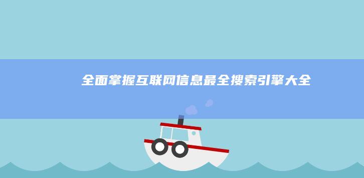 全面掌握互联网信息：最全搜索引擎大全